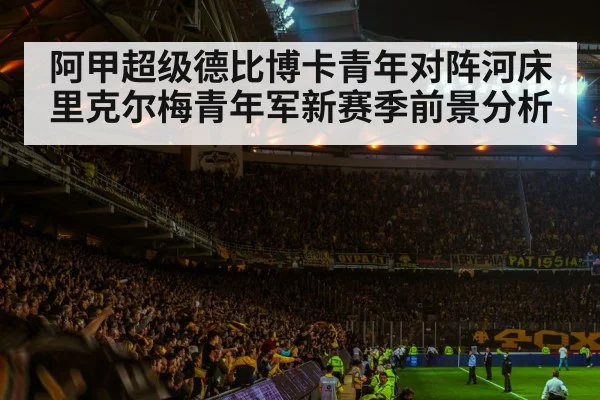 阿甲超级德比博卡青年对阵河床 里克尔梅青年军新赛季前景分析