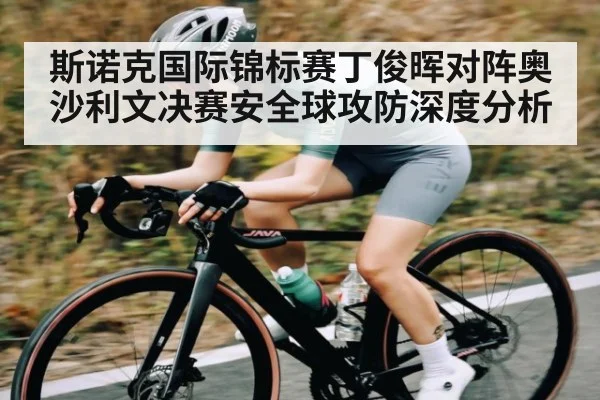 斯诺克国际锦标赛丁俊晖对阵奥沙利文决赛安全球攻防深度分析