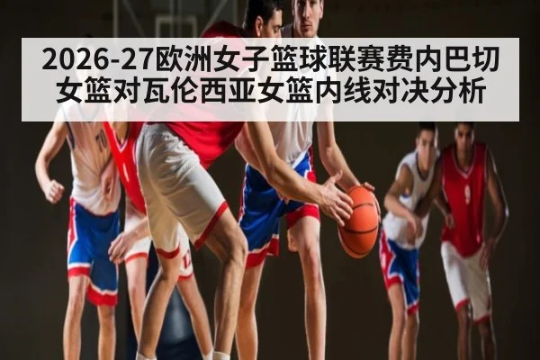 2026-27欧洲女子篮球联赛费内巴切女篮对瓦伦西亚女篮内线对决分析
