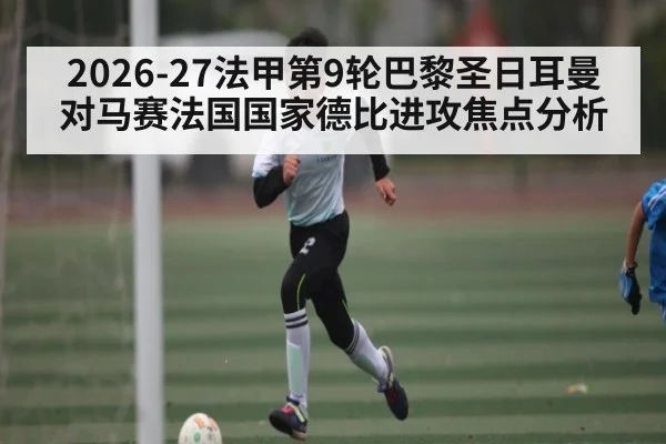 2026-27法甲第9轮巴黎圣日耳曼对马赛法国国家德比进攻焦点分析