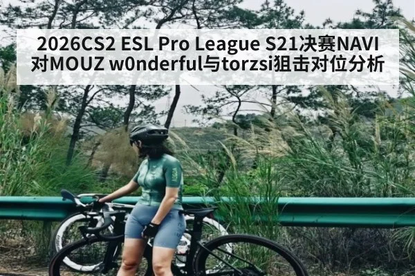 2026CS2 ESL Pro League S21决赛NAVI对MOUZ w0nderful与torzsi狙击对位分析