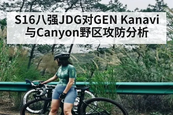 S16八强JDG对GEN Kanavi与Canyon野区攻防分析